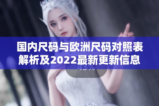 国内尺码与欧洲尺码对照表解析及2022最新更新信息