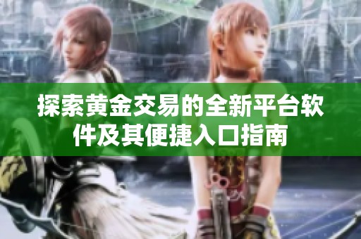 探索黄金交易的全新平台软件及其便捷入口指南