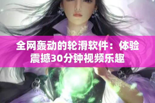 全网轰动的轮滑软件：体验震撼30分钟视频乐趣
