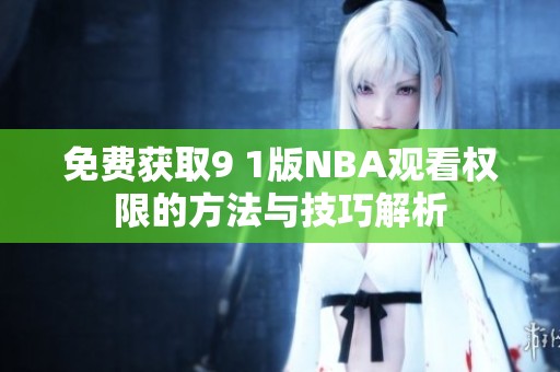 免费获取9 1版NBA观看权限的方法与技巧解析