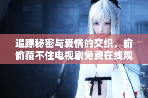 追踪秘密与爱情的交织，偷偷藏不住电视剧免费在线观看
