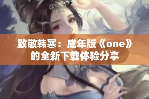 致敬韩寒：成年版《one》的全新下载体验分享