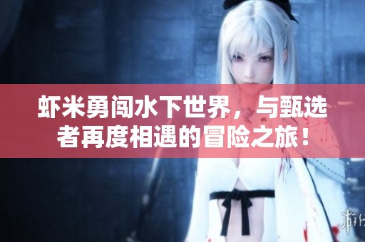 虾米勇闯水下世界，与甄选者再度相遇的冒险之旅！