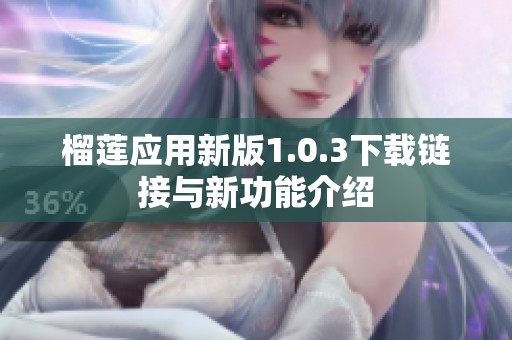 榴莲应用新版1.0.3下载链接与新功能介绍
