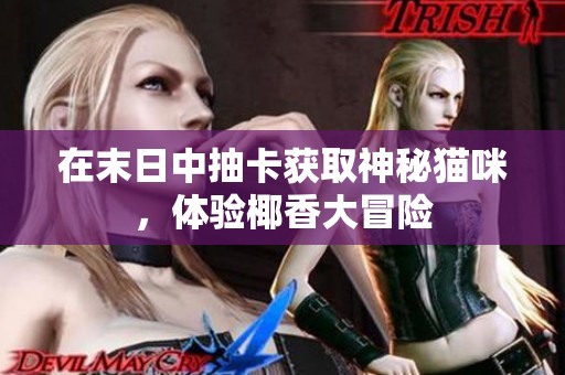 在末日中抽卡获取神秘猫咪，体验椰香大冒险
