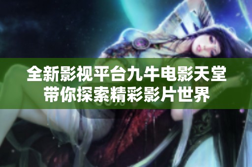 全新影视平台九牛电影天堂带你探索精彩影片世界