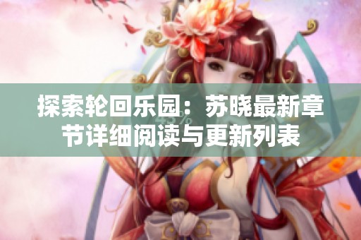 探索轮回乐园：苏晓最新章节详细阅读与更新列表