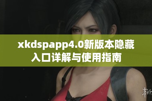 xkdspapp4.0新版本隐藏入口详解与使用指南