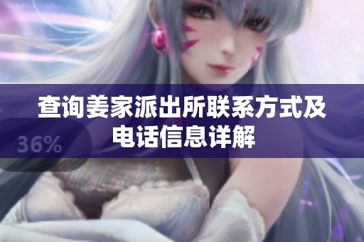 查询姜家派出所联系方式及电话信息详解