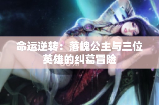 命运逆转：落魄公主与三位英雄的纠葛冒险