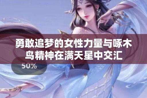 勇敢追梦的女性力量与啄木鸟精神在满天星中交汇