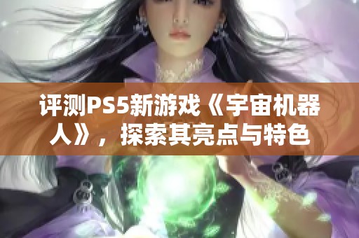 评测PS5新游戏《宇宙机器人》，探索其亮点与特色