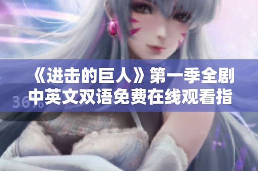 《进击的巨人》第一季全剧中英文双语免费在线观看指南