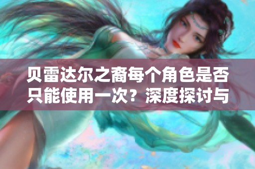 贝雷达尔之裔每个角色是否只能使用一次？深度探讨与分析