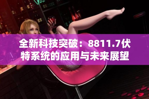 全新科技突破：8811.7伏特系统的应用与未来展望