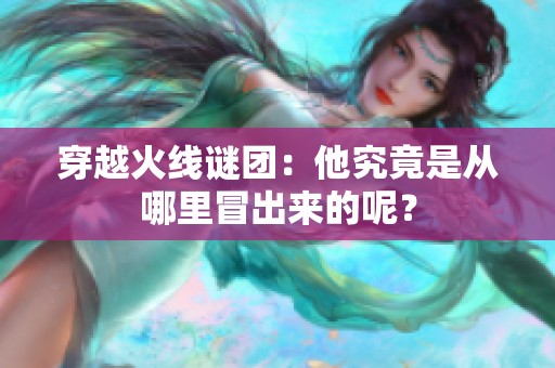 穿越火线谜团：他究竟是从哪里冒出来的呢？