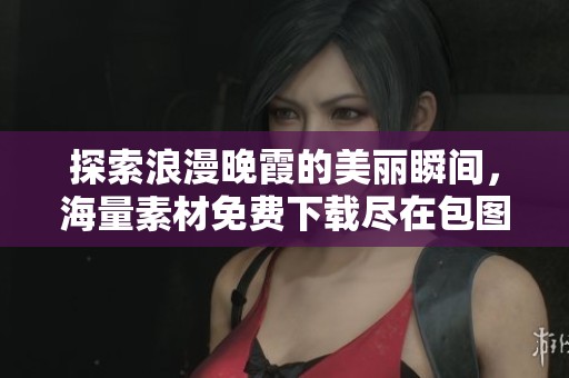 探索浪漫晚霞的美丽瞬间，海量素材免费下载尽在包图网