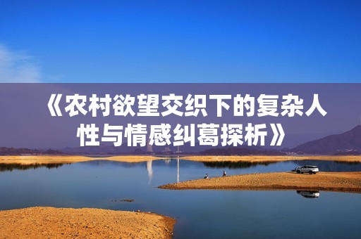 《农村欲望交织下的复杂人性与情感纠葛探析》