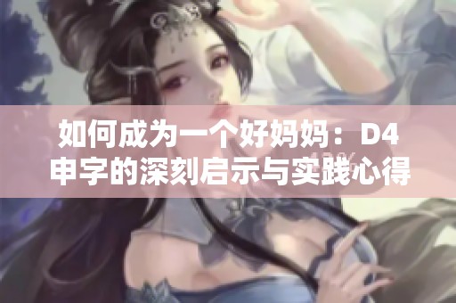 如何成为一个好妈妈：D4申字的深刻启示与实践心得