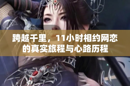 跨越千里，11小时相约网恋的真实旅程与心路历程