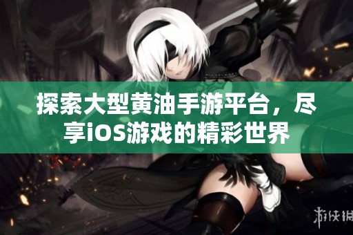 探索大型黄油手游平台，尽享iOS游戏的精彩世界