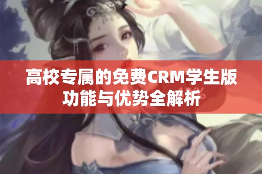 高校专属的免费CRM学生版功能与优势全解析