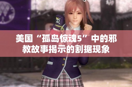 美国“孤岛惊魂5”中的邪教故事揭示的割据现象