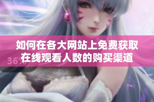 如何在各大网站上免费获取在线观看人数的购买渠道