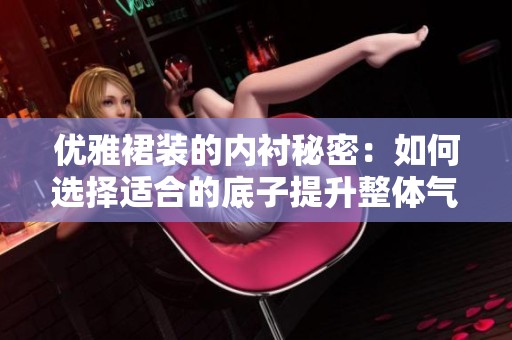 优雅裙装的内衬秘密：如何选择适合的底子提升整体气质