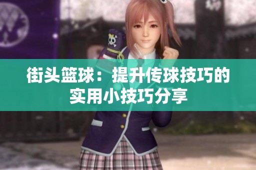 街头篮球：提升传球技巧的实用小技巧分享