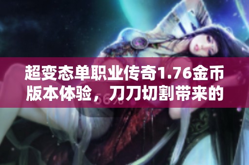 超变态单职业传奇1.76金币版本体验，刀刀切割带来的震撼快感