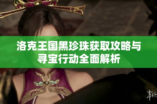 洛克王国黑珍珠获取攻略与寻宝行动全面解析