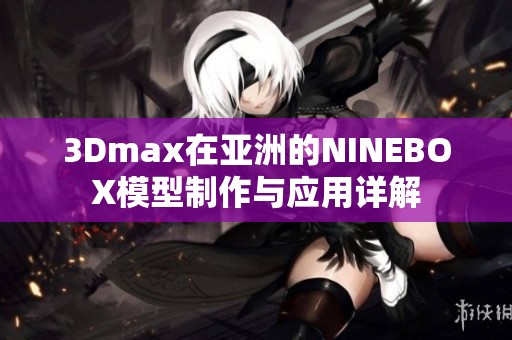 3Dmax在亚洲的NINEBOX模型制作与应用详解