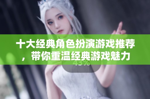十大经典角色扮演游戏推荐，带你重温经典游戏魅力