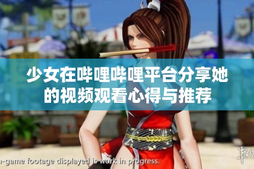少女在哔哩哔哩平台分享她的视频观看心得与推荐