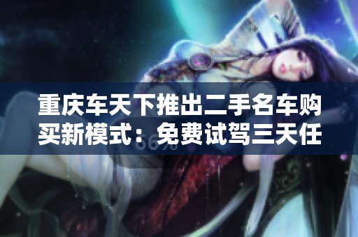 重庆车天下推出二手名车购买新模式：免费试驾三天任你选！