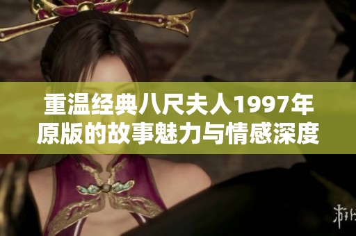 重温经典八尺夫人1997年原版的故事魅力与情感深度