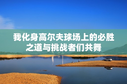 我化身高尔夫球场上的必胜之道与挑战者们共舞