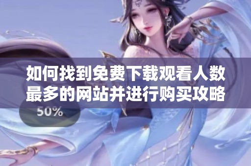 如何找到免费下载观看人数最多的网站并进行购买攻略
