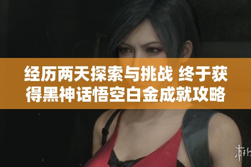 经历两天探索与挑战 终于获得黑神话悟空白金成就攻略分享