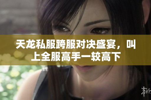 天龙私服跨服对决盛宴，叫上全服高手一较高下