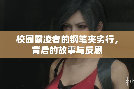 校园霸凌者的钢笔夹劣行，背后的故事与反思
