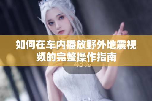 如何在车内播放野外地震视频的完整操作指南