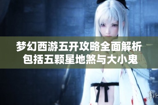 梦幻西游五开攻略全面解析 包括五颗星地煞与大小鬼玩法技巧