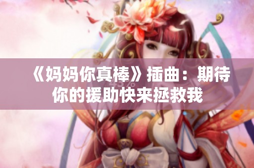 《妈妈你真棒》插曲：期待你的援助快来拯救我