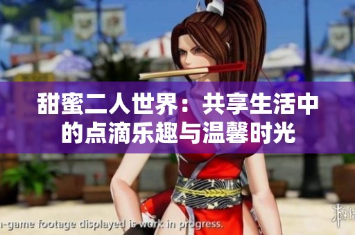 甜蜜二人世界：共享生活中的点滴乐趣与温馨时光