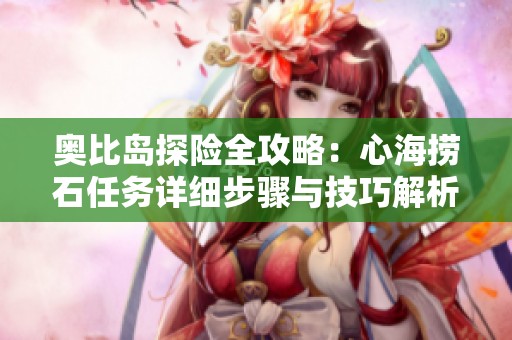 奥比岛探险全攻略：心海捞石任务详细步骤与技巧解析