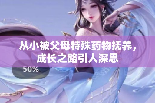 从小被父母特殊药物抚养，成长之路引人深思