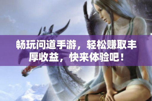畅玩问道手游，轻松赚取丰厚收益，快来体验吧！