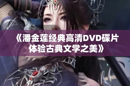 《潘金莲经典高清DVD碟片 体验古典文学之美》